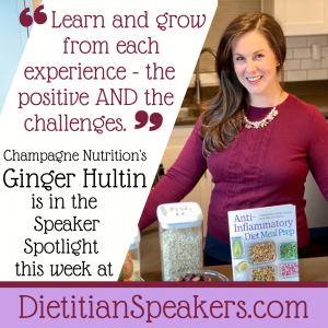 Dietitian Speaker Ginger Hultin says Learn and grow from each experience - the postive and the challenges.